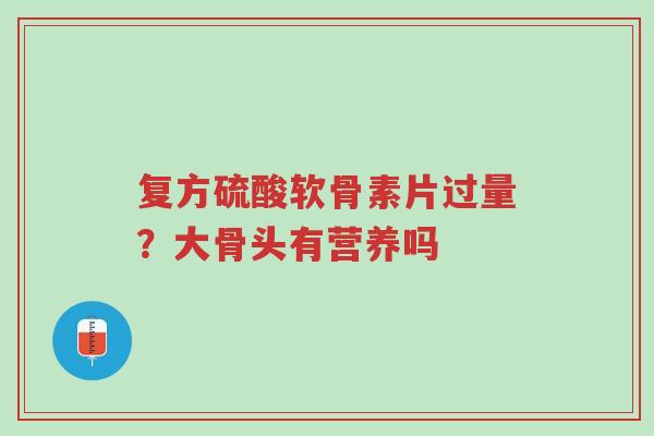 复方硫酸软骨素片过量?大骨头有营养吗-第1张图片-超越 复方硫酸软骨素片过量?大骨头有营养吗-第1张图片-超越