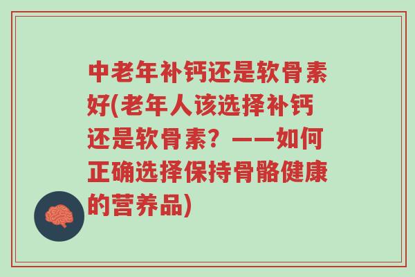 中老年补钙还是软骨素好(老年人该选择补钙还是软骨素?——如何正确选择保持骨骼健康的营养品)-第1张图片-超越 中老年补钙还是软骨素好(老年人该选择补钙还是软骨素?——如何正确选择保持骨骼健康的营养品)-第1张图片-超越