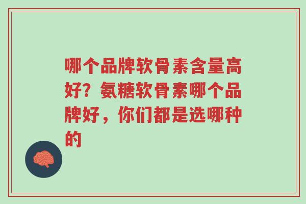 哪个品牌软骨素含量高好?氨糖软骨素哪个品牌好,你们都是选哪种的-第1张图片-超越 哪个品牌软骨素含量高好?氨糖软骨素哪个品牌好,你们都是选哪种的-第1张图片-超越