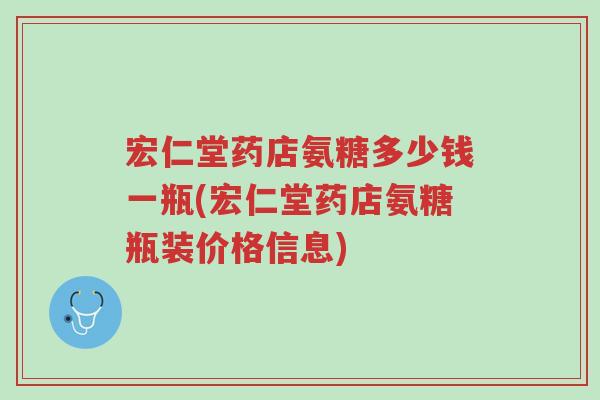 宏仁堂药店氨糖多少钱一瓶(宏仁堂药店氨糖瓶装价格信息)-第1张图片-超越 宏仁堂药店氨糖多少钱一瓶(宏仁堂药店氨糖瓶装价格信息)-第1张图片-超越