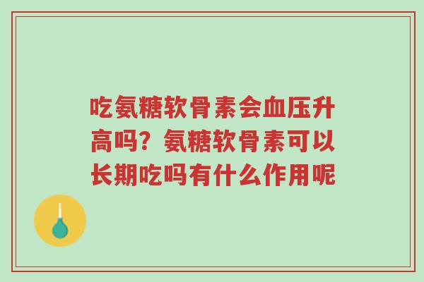 吃氨糖软骨素会血压升高吗?氨糖软骨素可以长期吃吗有什么作用呢-第1张图片-超越 吃氨糖软骨素会血压升高吗?氨糖软骨素可以长期吃吗有什么作用呢-第1张图片-超越