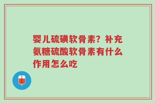 婴儿硫磺软骨素?补充氨糖硫酸软骨素有什么作用怎么吃-第1张图片-超越 婴儿硫磺软骨素?补充氨糖硫酸软骨素有什么作用怎么吃-第1张图片-超越