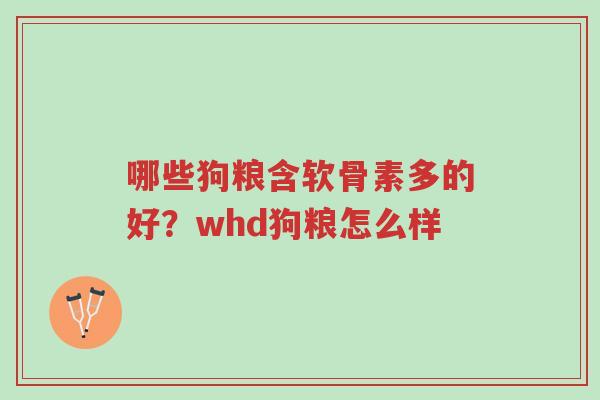 哪些狗粮含软骨素多的好？whd狗粮怎么样-第1张图片-超越