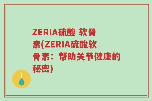 ZERIA硫酸 软骨素(ZERIA硫酸软骨素:帮助关节健康的秘密)-第1张图片-超越 ZERIA硫酸 软骨素(ZERIA硫酸软骨素:帮助关节健康的秘密)-第1张图片-超越