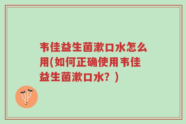 韦佳益生菌漱口水怎么用(如何正确使用韦佳益生菌漱口水?)-第1张图片-超越 韦佳益生菌漱口水怎么用(如何正确使用韦佳益生菌漱口水?)-第1张图片-超越