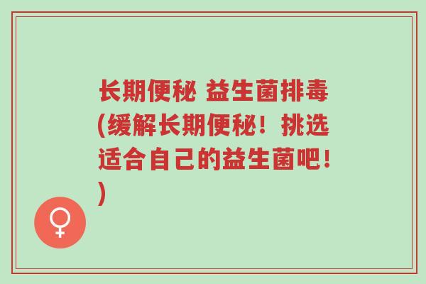长期便秘 益生菌排毒(缓解长期便秘!挑选适合自己的益生菌吧!)-第1张图片-超越 长期便秘 益生菌排毒(缓解长期便秘!挑选适合自己的益生菌吧!)-第1张图片-超越