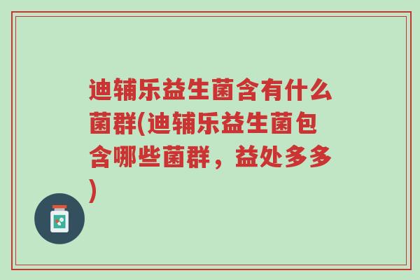迪辅乐益生菌含有什么菌群(迪辅乐益生菌包含哪些菌群,益处多多)-第1张图片-超越 迪辅乐益生菌含有什么菌群(迪辅乐益生菌包含哪些菌群,益处多多)-第1张图片-超越