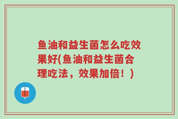 鱼油和益生菌怎么吃效果好(鱼油和益生菌合理吃法,效果加倍!)-第1张图片-超越 鱼油和益生菌怎么吃效果好(鱼油和益生菌合理吃法,效果加倍!)-第1张图片-超越