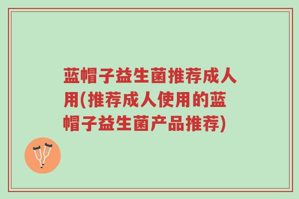 蓝帽子益生菌推荐成人用(推荐成人使用的蓝帽子益生菌产品推荐)-第1张图片-超越 蓝帽子益生菌推荐成人用(推荐成人使用的蓝帽子益生菌产品推荐)-第1张图片-超越