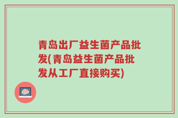 青岛出厂益生菌产品批发(青岛益生菌产品批发从工厂直接购买)-第1张图片-超越 青岛出厂益生菌产品批发(青岛益生菌产品批发从工厂直接购买)-第1张图片-超越
