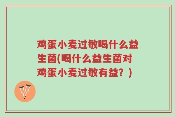 鸡蛋小麦过敏喝什么益生菌(喝什么益生菌对鸡蛋小麦过敏有益?)-第1张图片-超越 鸡蛋小麦过敏喝什么益生菌(喝什么益生菌对鸡蛋小麦过敏有益?)-第1张图片-超越