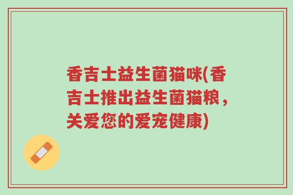 香吉士益生菌猫咪(香吉士推出益生菌猫粮,关爱您的爱宠健康)-第1张图片-超越 香吉士益生菌猫咪(香吉士推出益生菌猫粮,关爱您的爱宠健康)-第1张图片-超越