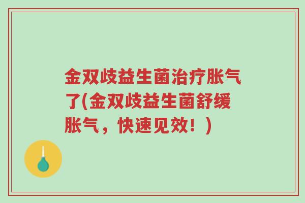 金双歧益生菌治疗胀气了(金双歧益生菌舒缓胀气,快速见效!)-第1张图片-超越 金双歧益生菌治疗胀气了(金双歧益生菌舒缓胀气,快速见效!)-第1张图片-超越