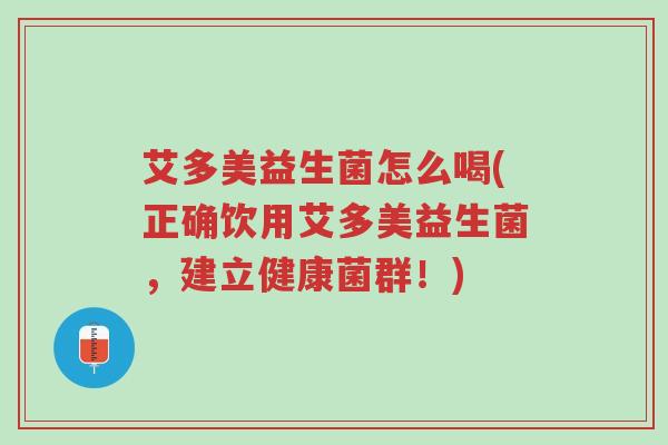 艾多美益生菌怎么喝(正确饮用艾多美益生菌，建立健康菌群！)-第1张图片-超越