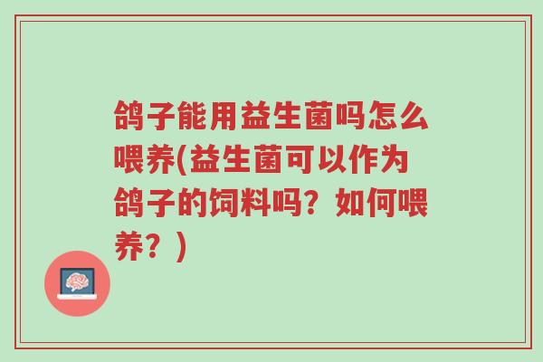 鸽子能用益生菌吗怎么喂养(益生菌可以作为鸽子的饲料吗?如何喂养?)-第1张图片-超越 鸽子能用益生菌吗怎么喂养(益生菌可以作为鸽子的饲料吗?如何喂养?)-第1张图片-超越