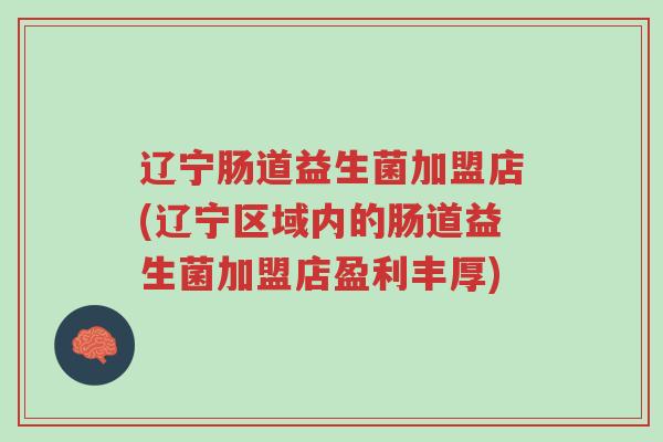 辽宁肠道益生菌加盟店(辽宁区域内的肠道益生菌加盟店盈利丰厚)-第1张图片-超越 辽宁肠道益生菌加盟店(辽宁区域内的肠道益生菌加盟店盈利丰厚)-第1张图片-超越