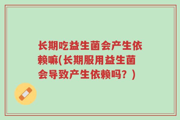 长期吃益生菌会产生依赖嘛(长期服用益生菌会导致产生依赖吗?)-第1张图片-超越 长期吃益生菌会产生依赖嘛(长期服用益生菌会导致产生依赖吗?)-第1张图片-超越