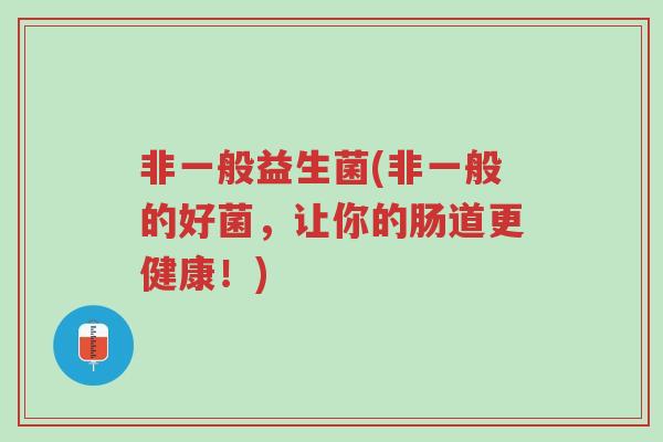 非一般益生菌(非一般的好菌,让你的肠道更健康!)-第1张图片-超越 非一般益生菌(非一般的好菌,让你的肠道更健康!)-第1张图片-超越