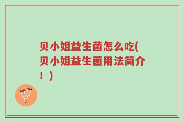 贝小姐益生菌怎么吃(贝小姐益生菌用法简介!)-第1张图片-超越 贝小姐益生菌怎么吃(贝小姐益生菌用法简介!)-第1张图片-超越