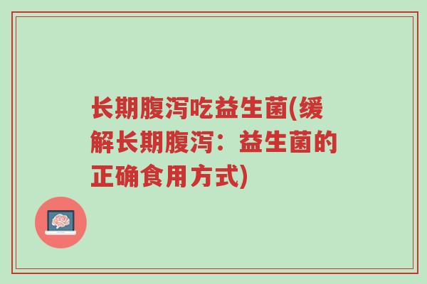 长期腹泻吃益生菌(缓解长期腹泻:益生菌的正确食用方式)-第1张图片-超越 长期腹泻吃益生菌(缓解长期腹泻:益生菌的正确食用方式)-第1张图片-超越