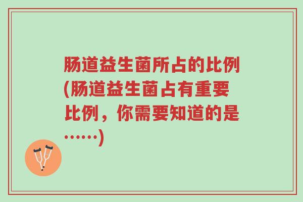 肠道益生菌所占的比例(肠道益生菌占有重要比例,你需要知道的是……)-第1张图片-超越 肠道益生菌所占的比例(肠道益生菌占有重要比例,你需要知道的是……)-第1张图片-超越
