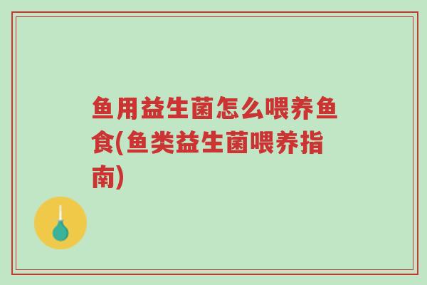 鱼用益生菌怎么喂养鱼食(鱼类益生菌喂养指南)-第1张图片-超越 鱼用益生菌怎么喂养鱼食(鱼类益生菌喂养指南)-第1张图片-超越