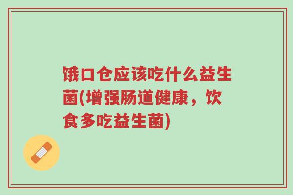 饿口仓应该吃什么益生菌(增强肠道健康,饮食多吃益生菌)-第1张图片-超越 饿口仓应该吃什么益生菌(增强肠道健康,饮食多吃益生菌)-第1张图片-超越