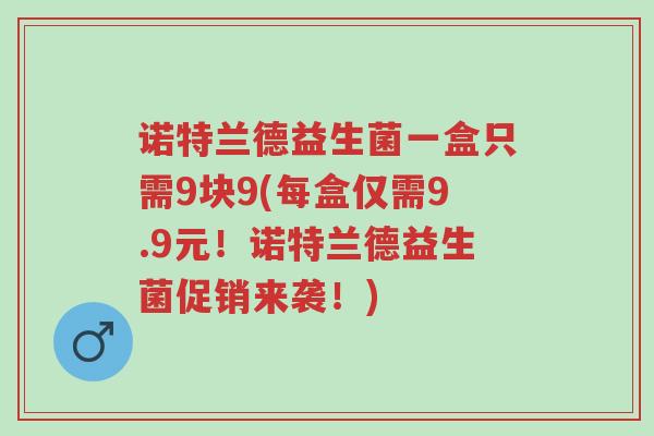 诺特兰德益生菌一盒只需9块9(每盒仅需9.9元!诺特兰德益生菌促销来袭!)-第1张图片-超越 诺特兰德益生菌一盒只需9块9(每盒仅需9.9元!诺特兰德益生菌促销来袭!)-第1张图片-超越