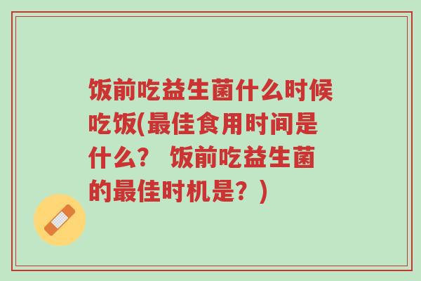 饭前吃益生菌什么时候吃饭(最佳食用时间是什么? 饭前吃益生菌的最佳时机是?)-第1张图片-超越 饭前吃益生菌什么时候吃饭(最佳食用时间是什么? 饭前吃益生菌的最佳时机是?)-第1张图片-超越