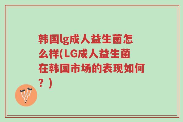 韩国lg成人益生菌怎么样(LG成人益生菌在韩国市场的表现如何?)-第1张图片-超越 韩国lg成人益生菌怎么样(LG成人益生菌在韩国市场的表现如何?)-第1张图片-超越