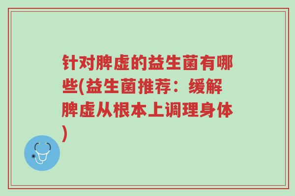 针对脾虚的益生菌有哪些(益生菌推荐:缓解脾虚从根本上调理身体)-第1张图片-超越 针对脾虚的益生菌有哪些(益生菌推荐:缓解脾虚从根本上调理身体)-第1张图片-超越