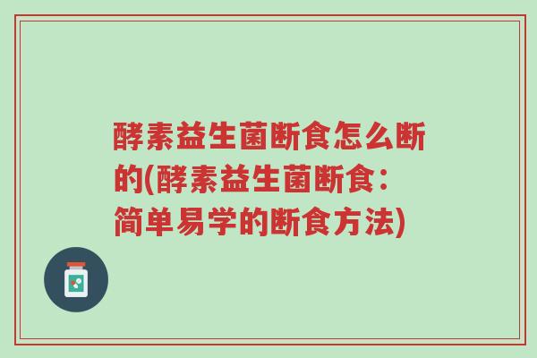 酵素益生菌断食怎么断的(酵素益生菌断食：简单易学的断食方法)-第1张图片-超越