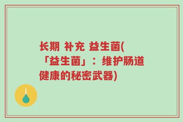 长期 补充 益生菌(「益生菌」:维护肠道健康的秘密武器)-第1张图片-超越 长期 补充 益生菌(「益生菌」:维护肠道健康的秘密武器)-第1张图片-超越