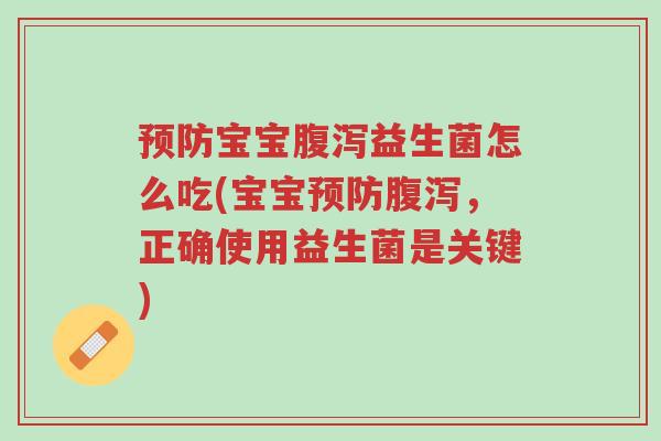 预防宝宝腹泻益生菌怎么吃(宝宝预防腹泻,正确使用益生菌是关键)-第1张图片-超越 预防宝宝腹泻益生菌怎么吃(宝宝预防腹泻,正确使用益生菌是关键)-第1张图片-超越