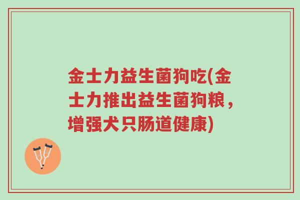 金士力益生菌狗吃(金士力推出益生菌狗粮,增强犬只肠道健康)-第1张图片-超越 金士力益生菌狗吃(金士力推出益生菌狗粮,增强犬只肠道健康)-第1张图片-超越