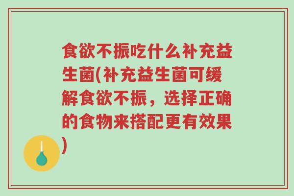 食欲不振吃什么补充益生菌(补充益生菌可缓解食欲不振,选择正确的食物来搭配更有效果)-第1张图片-超越 食欲不振吃什么补充益生菌(补充益生菌可缓解食欲不振,选择正确的食物来搭配更有效果)-第1张图片-超越