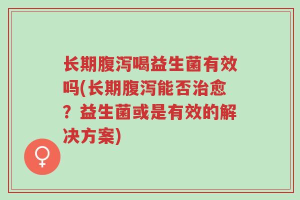 长期腹泻喝益生菌有效吗(长期腹泻能否治愈?益生菌或是有效的解决方案)-第1张图片-超越 长期腹泻喝益生菌有效吗(长期腹泻能否治愈?益生菌或是有效的解决方案)-第1张图片-超越