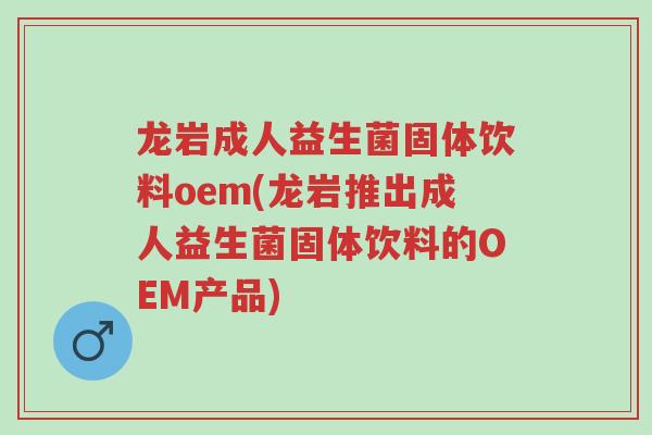龙岩成人益生菌固体饮料oem(龙岩推出成人益生菌固体饮料的OEM产品)-第1张图片-超越