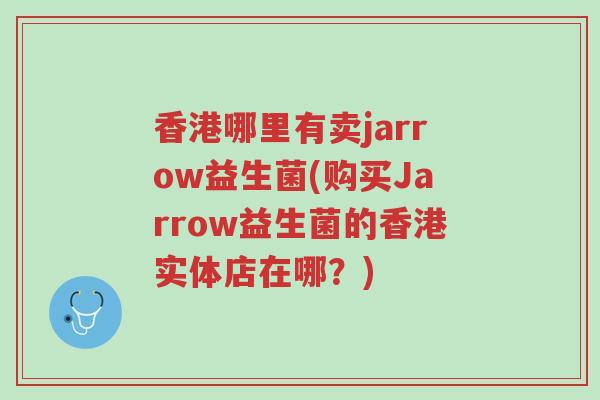 香港哪里有卖jarrow益生菌(购买Jarrow益生菌的香港实体店在哪?)-第1张图片-超越 香港哪里有卖jarrow益生菌(购买Jarrow益生菌的香港实体店在哪?)-第1张图片-超越