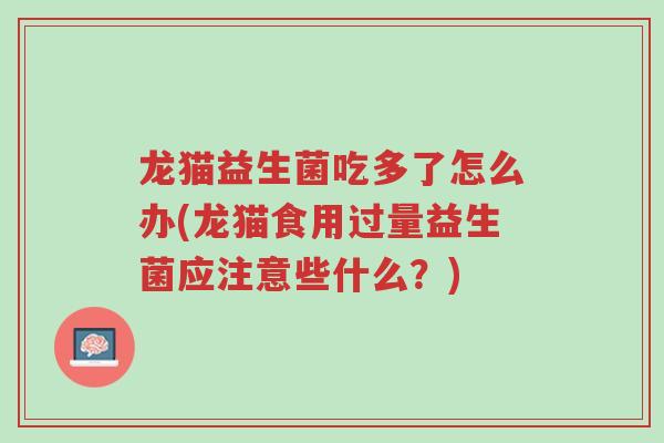 龙猫益生菌吃多了怎么办(龙猫食用过量益生菌应注意些什么?)-第1张图片-超越 龙猫益生菌吃多了怎么办(龙猫食用过量益生菌应注意些什么?)-第1张图片-超越