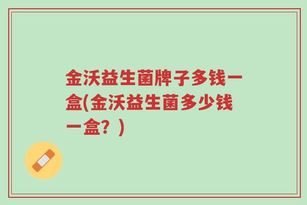 金沃益生菌牌子多钱一盒(金沃益生菌多少钱一盒?)-第1张图片-超越 金沃益生菌牌子多钱一盒(金沃益生菌多少钱一盒?)-第1张图片-超越