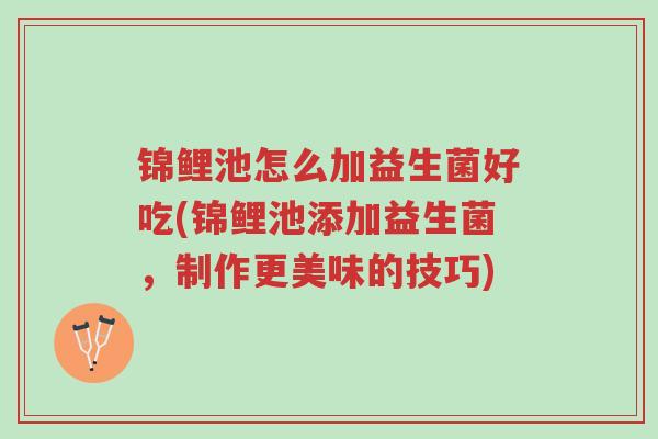 锦鲤池怎么加益生菌好吃(锦鲤池添加益生菌,制作更美味的技巧)-第1张图片-超越 锦鲤池怎么加益生菌好吃(锦鲤池添加益生菌,制作更美味的技巧)-第1张图片-超越