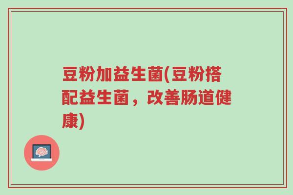 豆粉加益生菌(豆粉搭配益生菌，改善肠道健康)-第1张图片-超越
