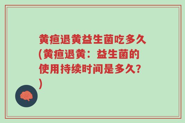 黄疸退黄益生菌吃多久(黄疸退黄:益生菌的使用持续时间是多久?)-第1张图片-超越 黄疸退黄益生菌吃多久(黄疸退黄:益生菌的使用持续时间是多久?)-第1张图片-超越