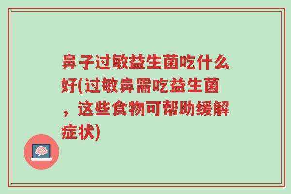 鼻子过敏益生菌吃什么好(过敏鼻需吃益生菌,这些食物可帮助缓解症状)-第1张图片-超越 鼻子过敏益生菌吃什么好(过敏鼻需吃益生菌,这些食物可帮助缓解症状)-第1张图片-超越