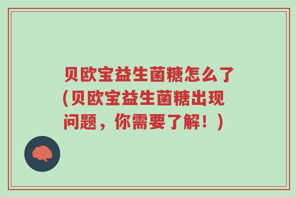 贝欧宝益生菌糖怎么了(贝欧宝益生菌糖出现问题,你需要了解!)-第1张图片-超越 贝欧宝益生菌糖怎么了(贝欧宝益生菌糖出现问题,你需要了解!)-第1张图片-超越