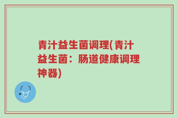 青汁益生菌调理(青汁益生菌：肠道健康调理神器)-第1张图片-超越