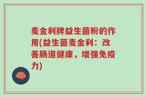 麦金利牌益生菌粉的作用(益生菌麦金利:改善肠道健康,增强免疫力)-第1张图片-超越 麦金利牌益生菌粉的作用(益生菌麦金利:改善肠道健康,增强免疫力)-第1张图片-超越