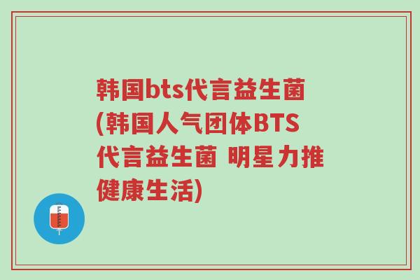 韩国bts代言益生菌(韩国人气团体BTS代言益生菌 明星力推健康生活)-第1张图片-超越 韩国bts代言益生菌(韩国人气团体BTS代言益生菌 明星力推健康生活)-第1张图片-超越