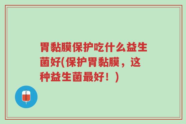 胃黏膜保护吃什么益生菌好(保护胃黏膜,这种益生菌最好!)-第1张图片-超越 胃黏膜保护吃什么益生菌好(保护胃黏膜,这种益生菌最好!)-第1张图片-超越